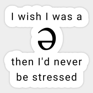 I wish I was a Schwa, Then I'd Never be Stressed Sticker